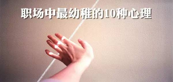 职场中最幼稚的10种心理，千万不能有！